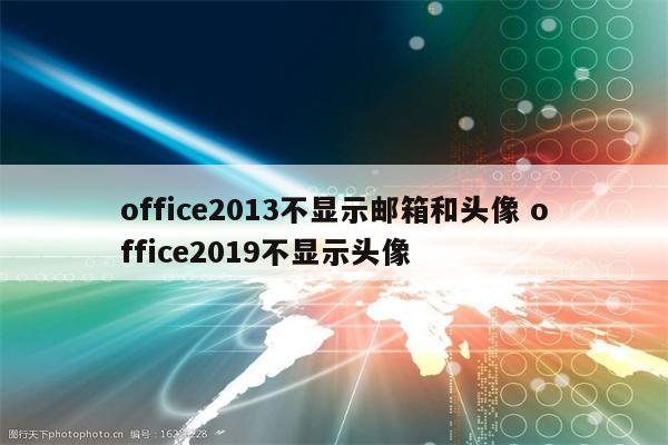 office2013不显示邮箱和头像 office2019不显示头像