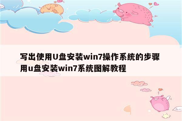 写出使用U盘安装win7操作系统的步骤 用u盘安装win7系统图解教程