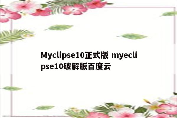 Myclipse10正式版 myeclipse10破解版百度云