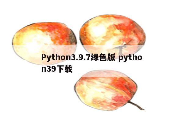 Python3.9.7绿色版 python39下载