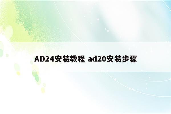 AD24安装教程 ad20安装步骤