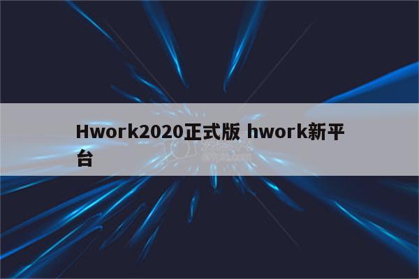 Hwork2020正式版 hwork新平台