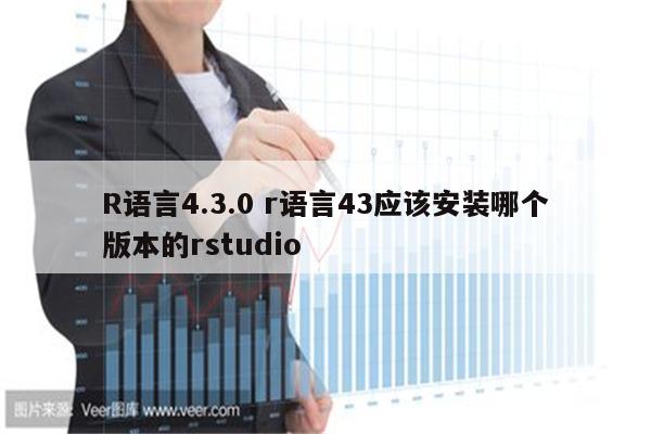 R语言4.3.0 r语言43应该安装哪个版本的rstudio