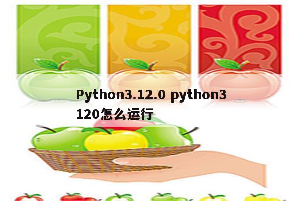 Python3.12.0 python3120怎么运行