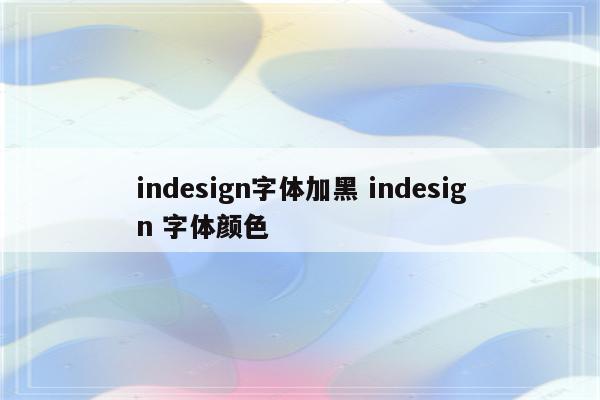 indesign字体加黑 indesign 字体颜色