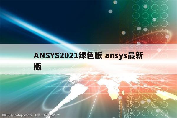 ANSYS2021绿色版 ansys最新版