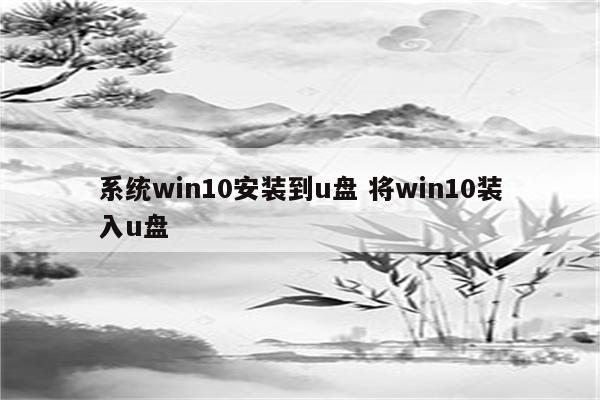 系统win10安装到u盘 将win10装入u盘