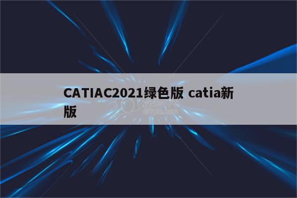 CATIAC2021绿色版 catia新版