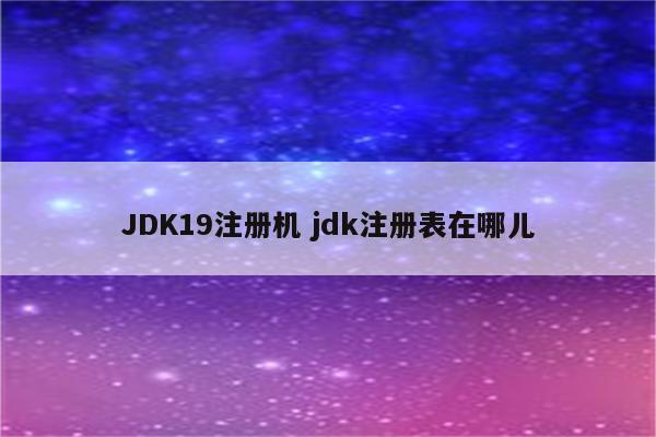 JDK19注册机 jdk注册表在哪儿