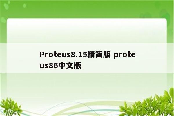 Proteus8.15精简版 proteus86中文版