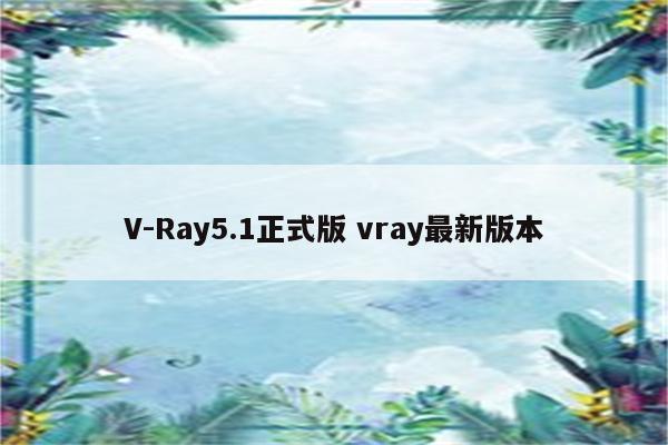 V-Ray5.1正式版 vray最新版本