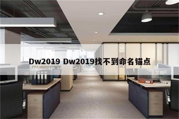 Dw2019 Dw2019找不到命名锚点