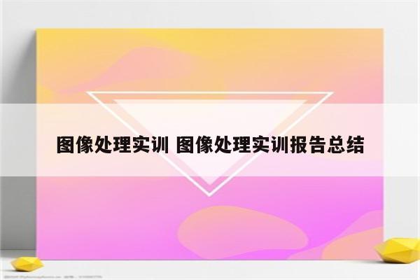 图像处理实训 图像处理实训报告总结