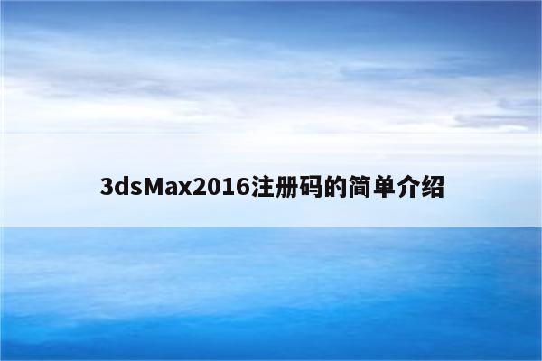 3dsMax2016注册码的简单介绍