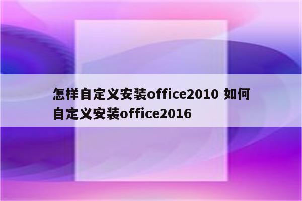 怎样自定义安装office2010 如何自定义安装office2016