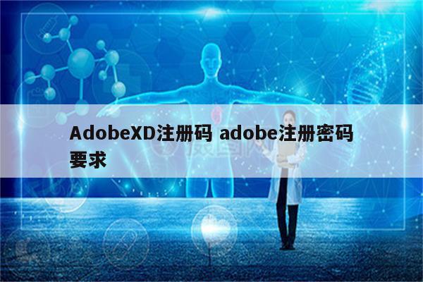 AdobeXD注册码 adobe注册密码要求