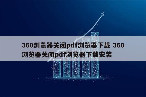 360浏览器关闭pdf浏览器下载 360浏览器关闭pdf浏览器下载安装