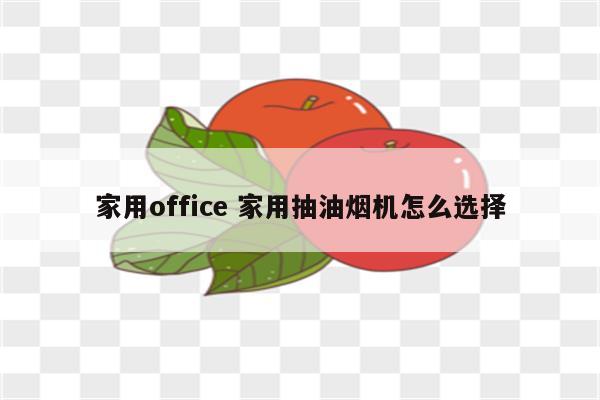 家用office 家用抽油烟机怎么选择