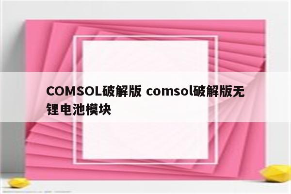 COMSOL破解版 comsol破解版无锂电池模块