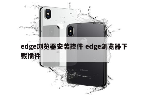 edge浏览器安装控件 edge浏览器下载插件