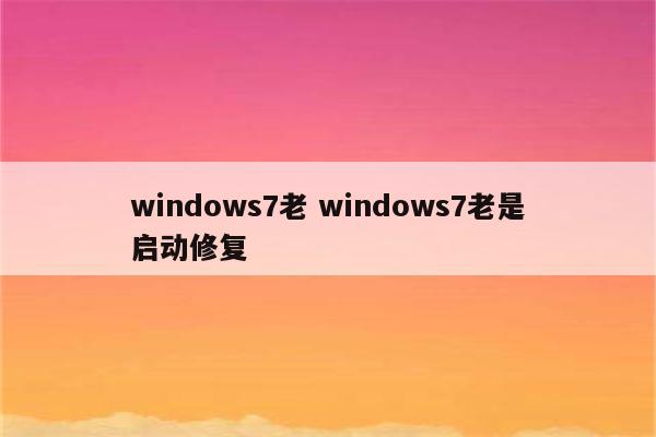 windows7老 windows7老是启动修复