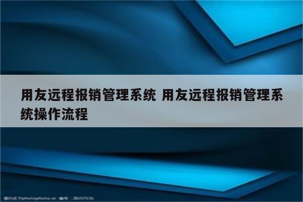 用友远程报销管理系统 用友远程报销管理系统操作流程