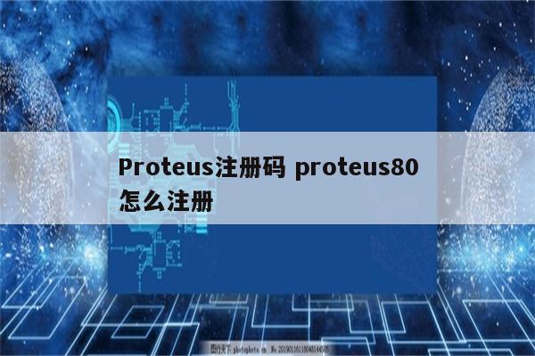 Proteus注册码 proteus80怎么注册