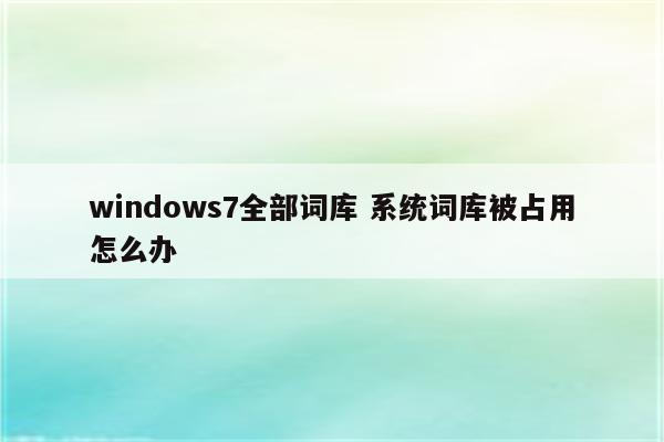 windows7全部词库 系统词库被占用怎么办