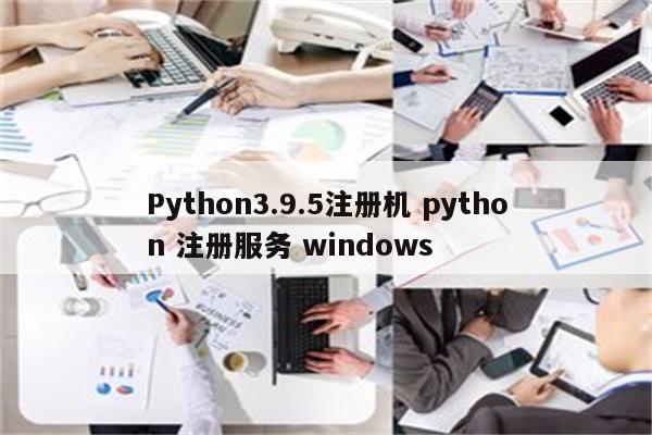 Python3.9.5注册机 python 注册服务 windows