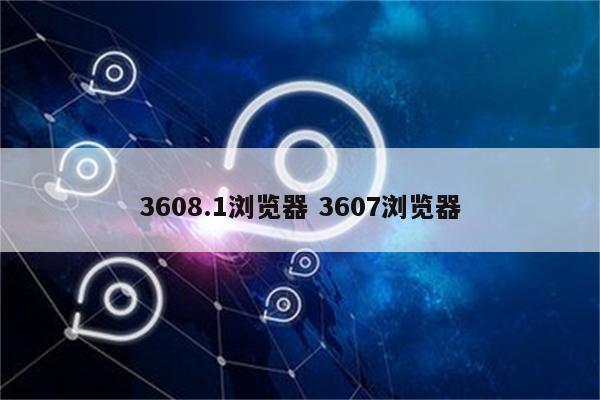 3608.1浏览器 3607浏览器