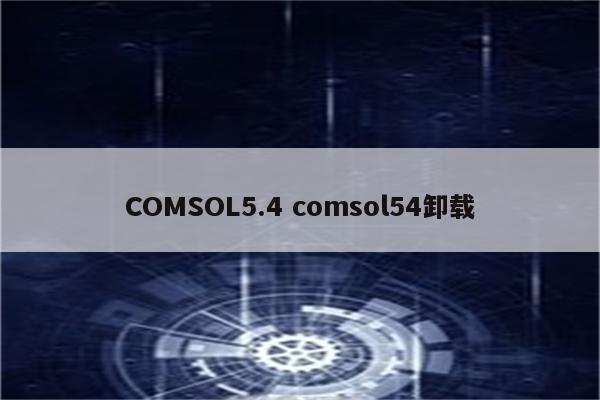 COMSOL5.4 comsol54卸载