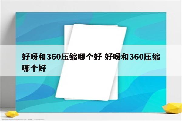 好呀和360压缩哪个好 好呀和360压缩哪个好