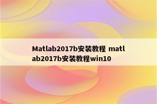 Matlab2017b安装教程 matlab2017b安装教程win10