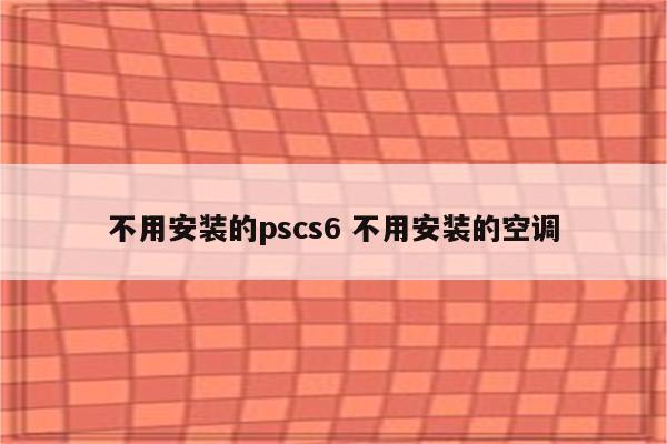 不用安装的pscs6 不用安装的空调