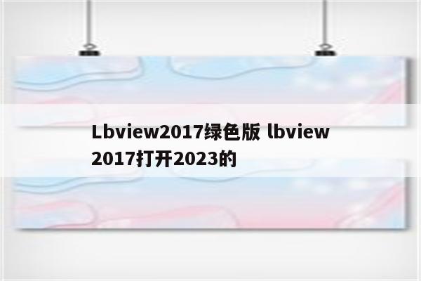 Lbview2017绿色版 lbview2017打开2023的