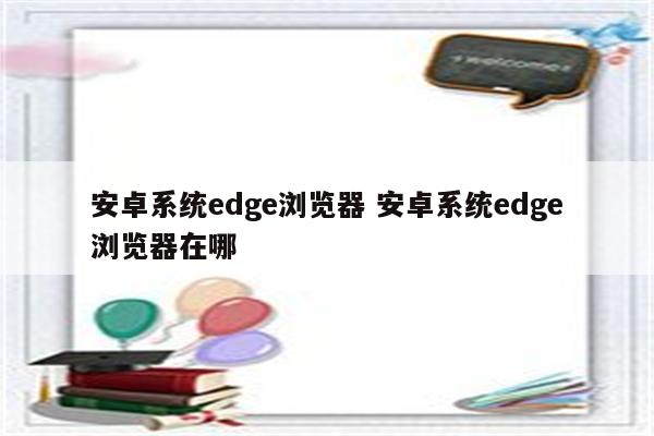 安卓系统edge浏览器 安卓系统edge浏览器在哪