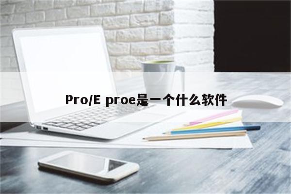 Pro/E proe是一个什么软件