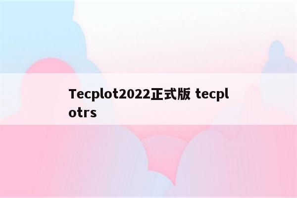 Tecplot2022正式版 tecplotrs