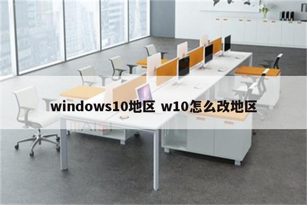 windows10地区 w10怎么改地区