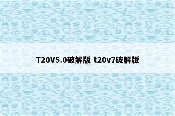 T20V5.0破解版 t20v7破解版