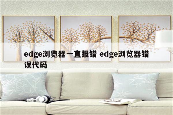 edge浏览器一直报错 edge浏览器错误代码