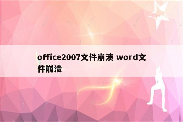 office2007文件崩溃 word文件崩溃