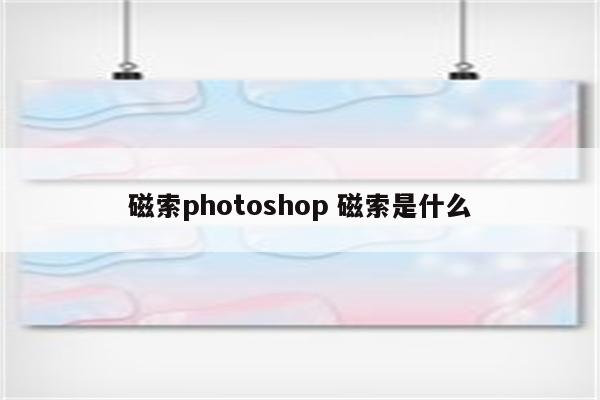 磁索photoshop 磁索是什么