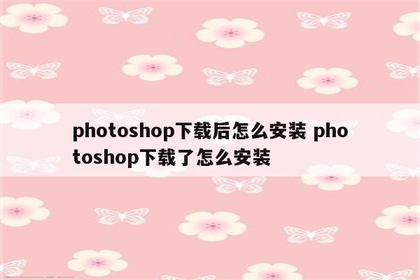 photoshop下载后怎么安装 photoshop下载了怎么安装