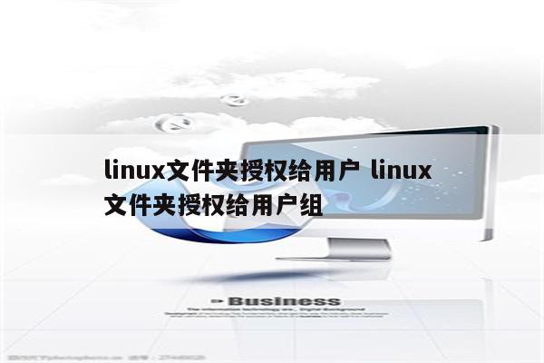 linux文件夹授权给用户 linux 文件夹授权给用户组