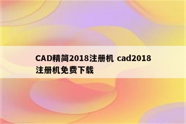 CAD精简2018注册机 cad2018注册机免费下载