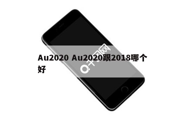 Au2020 Au2020跟2018哪个好