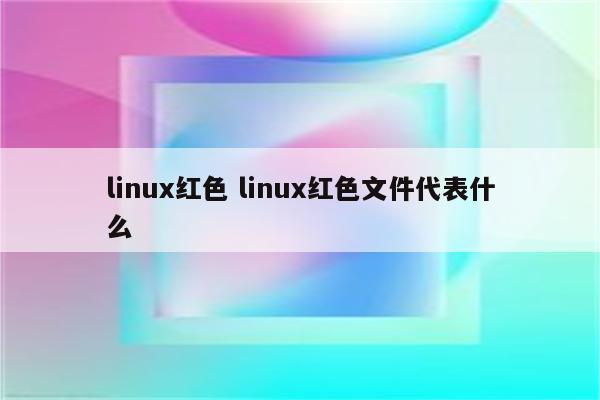 linux红色 linux红色文件代表什么