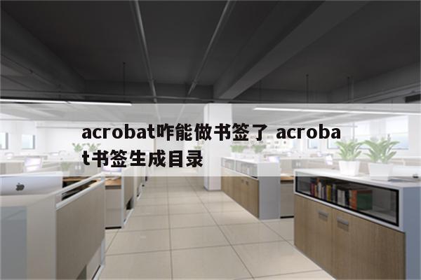 acrobat咋能做书签了 acrobat书签生成目录