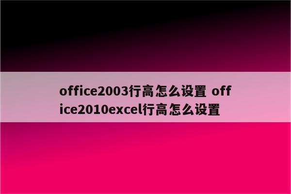 office2003行高怎么设置 office2010excel行高怎么设置